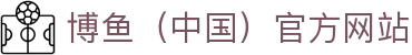 博鱼（中国）官方网站-BOYUSPORTS